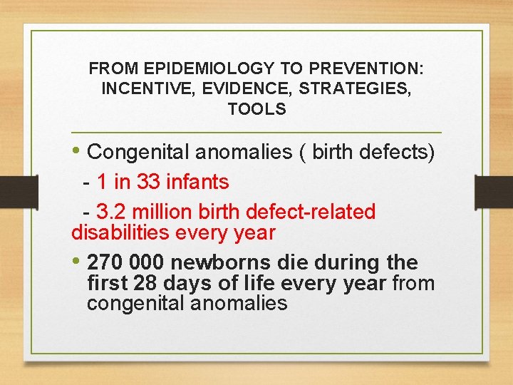 FROM EPIDEMIOLOGY TO PREVENTION: INCENTIVE, EVIDENCE, STRATEGIES, TOOLS • Congenital anomalies ( birth defects) FROM EPIDEMIOLOGY TO PREVENTION: INCENTIVE, EVIDENCE, STRATEGIES, TOOLS • Congenital anomalies ( birth defects)