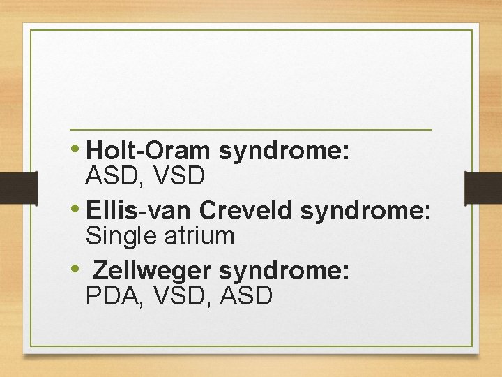  • Holt-Oram syndrome: ASD, VSD • Ellis-van Creveld syndrome: Single atrium • Zellweger