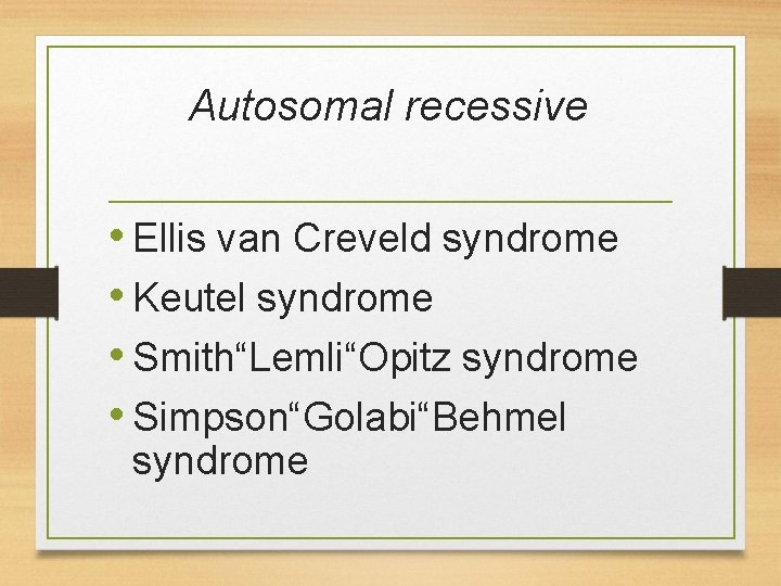 Autosomal recessive • Ellis van Creveld syndrome • Keutel syndrome • Smith“Lemli“Opitz syndrome • Autosomal recessive • Ellis van Creveld syndrome • Keutel syndrome • Smith“Lemli“Opitz syndrome •