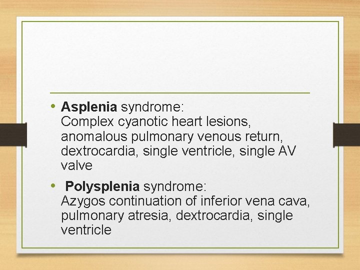  • Asplenia syndrome: Complex cyanotic heart lesions, anomalous pulmonary venous return, dextrocardia, single