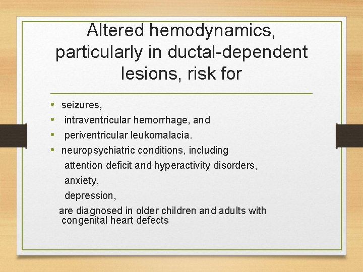 Altered hemodynamics, particularly in ductal-dependent lesions, risk for • • seizures, intraventricular hemorrhage, and Altered hemodynamics, particularly in ductal-dependent lesions, risk for • • seizures, intraventricular hemorrhage, and