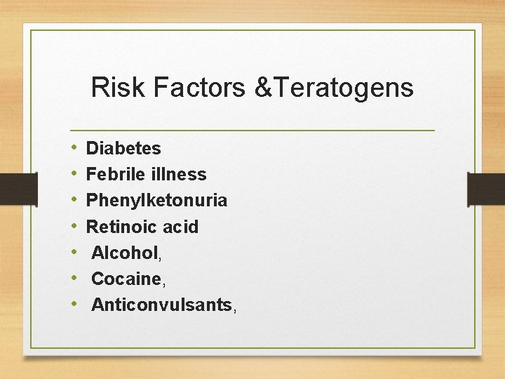 Risk Factors &Teratogens • • Diabetes Febrile illness Phenylketonuria Retinoic acid Alcohol, Cocaine, Anticonvulsants, Risk Factors &Teratogens • • Diabetes Febrile illness Phenylketonuria Retinoic acid Alcohol, Cocaine, Anticonvulsants,