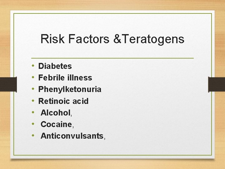 Risk Factors &Teratogens • • Diabetes Febrile illness Phenylketonuria Retinoic acid Alcohol, Cocaine, Anticonvulsants,