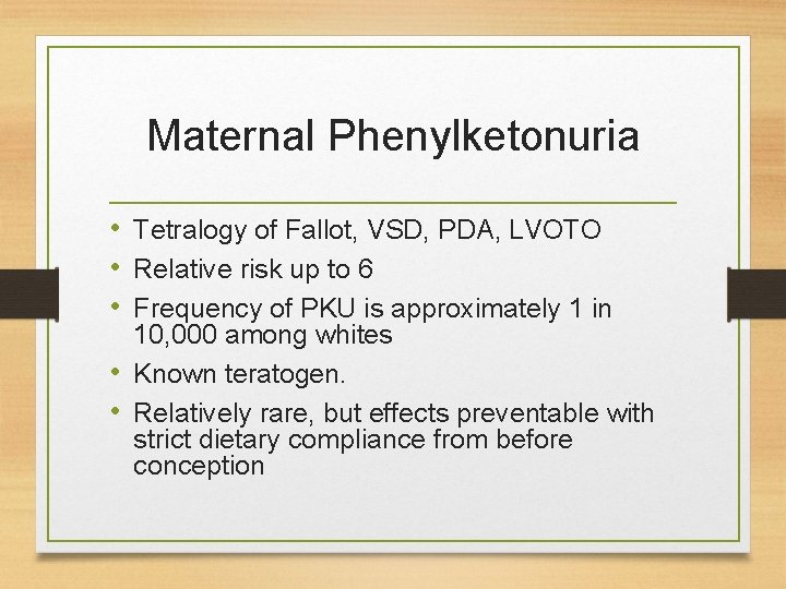 Maternal Phenylketonuria • Tetralogy of Fallot, VSD, PDA, LVOTO • Relative risk up to