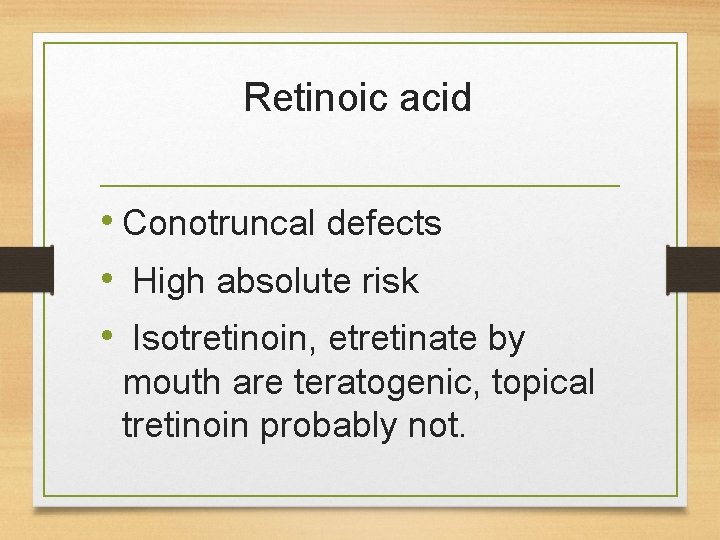 Retinoic acid • Conotruncal defects • High absolute risk • Isotretinoin, etretinate by mouth