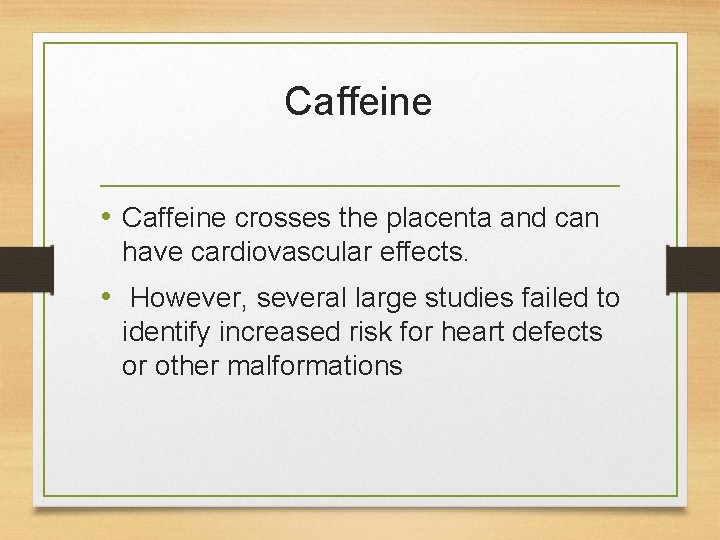 Caffeine • Caffeine crosses the placenta and can have cardiovascular effects. • However, several