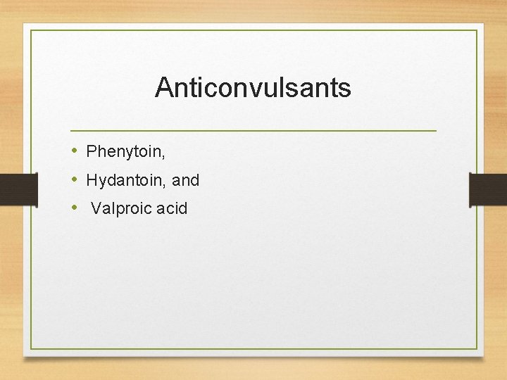 Anticonvulsants • Phenytoin, • Hydantoin, and • Valproic acid Anticonvulsants • Phenytoin, • Hydantoin, and • Valproic acid