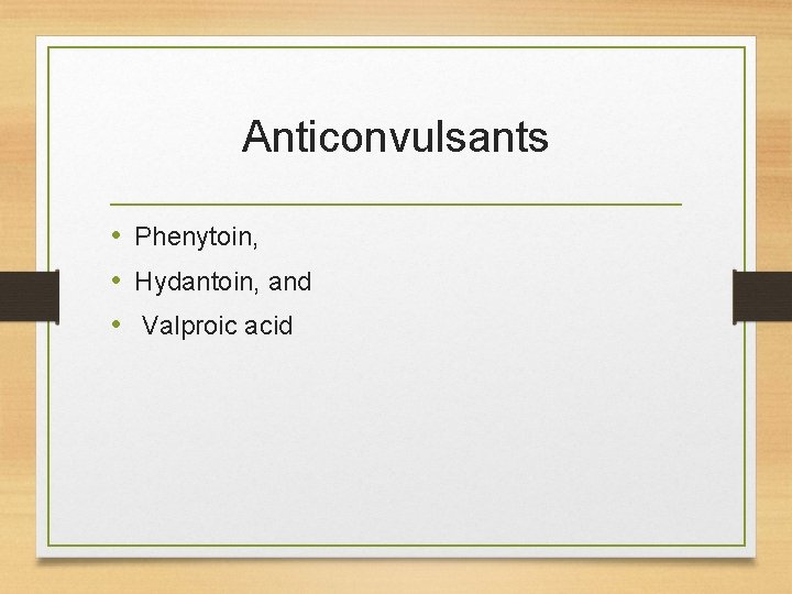 Anticonvulsants • Phenytoin, • Hydantoin, and • Valproic acid 