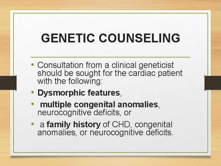 GENETIC COUNSELING • Consultation from a clinical geneticist should be sought for the cardiac