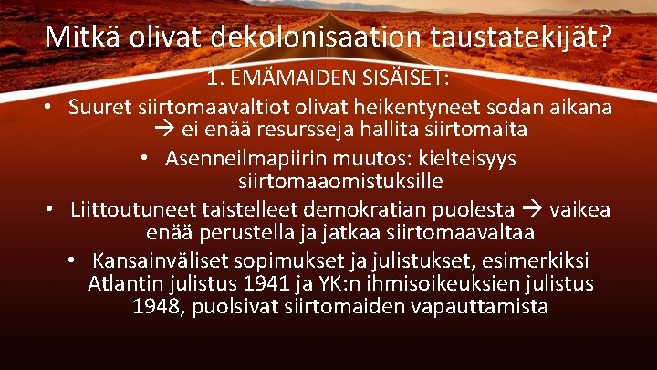 Mitkä olivat dekolonisaation taustatekijät? 1. EMÄMAIDEN SISÄISET: • Suuret siirtomaavaltiot olivat heikentyneet sodan aikana