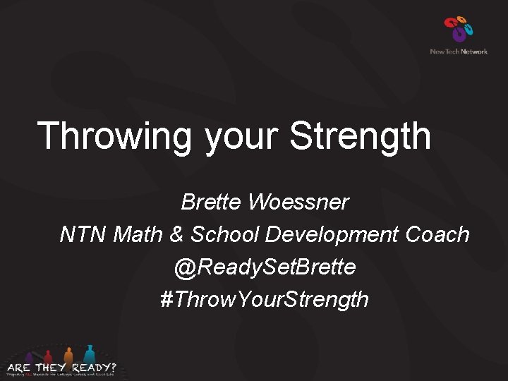 Throwing your Strength Brette Woessner NTN Math & School Development Coach @Ready. Set. Brette