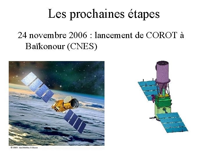 Les prochaines étapes 24 novembre 2006 : lancement de COROT à Baïkonour (CNES) 