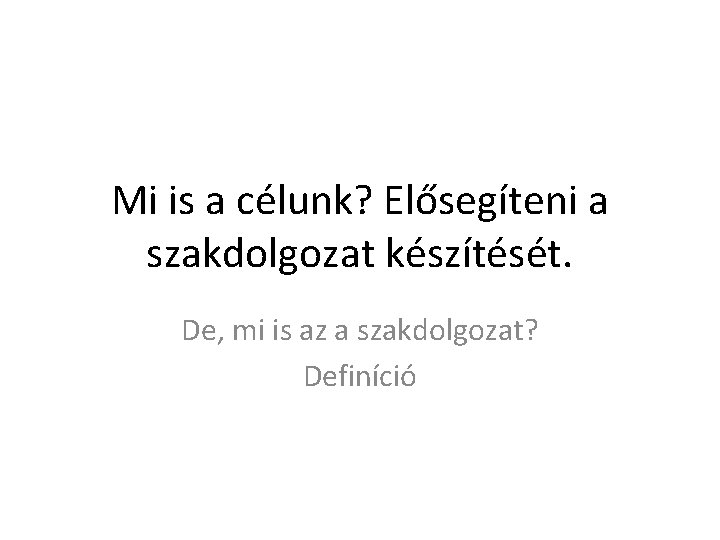 Mi is a célunk? Elősegíteni a szakdolgozat készítését. De, mi is az a szakdolgozat?