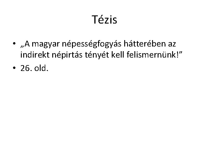 Tézis • „A magyar népességfogyás hátterében az indirekt népirtás tényét kell felismernünk!” • 26.