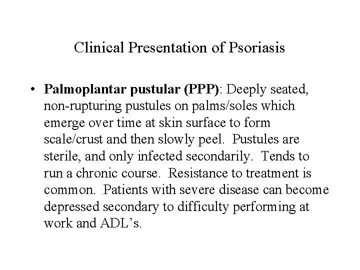 Clinical Presentation of Psoriasis • Palmoplantar pustular (PPP): Deeply seated, non-rupturing pustules on palms/soles
