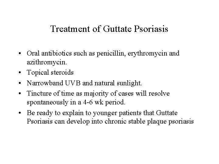 Treatment of Guttate Psoriasis • Oral antibiotics such as penicillin, erythromycin and azithromycin. •