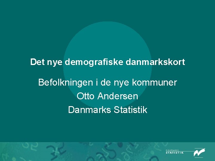 Det nye demografiske danmarkskort Befolkningen i de nye kommuner Otto Andersen Danmarks Statistik 