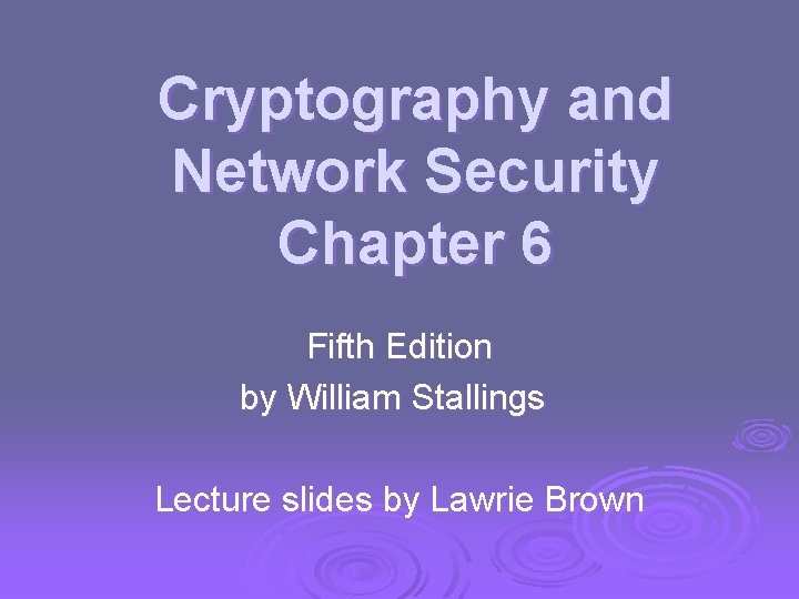 Cryptography and Network Security Chapter 6 Fifth Edition by William Stallings Lecture slides by