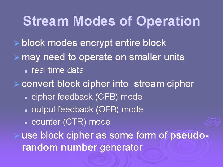 Stream Modes of Operation Ø block modes encrypt entire block Ø may need to