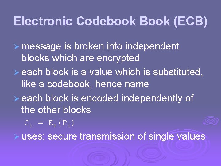 Electronic Codebook Book (ECB) Ø message is broken into independent blocks which are encrypted