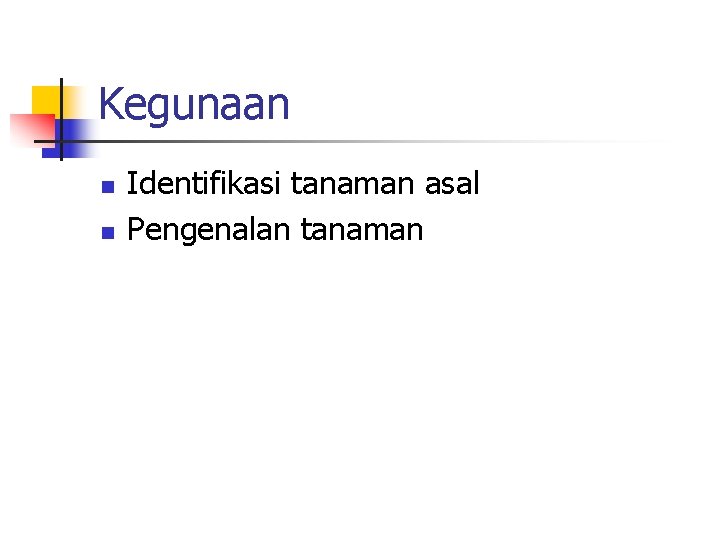 Kegunaan n n Identifikasi tanaman asal Pengenalan tanaman 