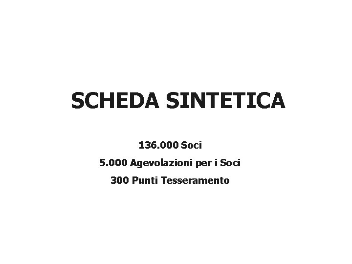 SCHEDA SINTETICA 136. 000 Soci 5. 000 Agevolazioni per i Soci 300 Punti Tesseramento