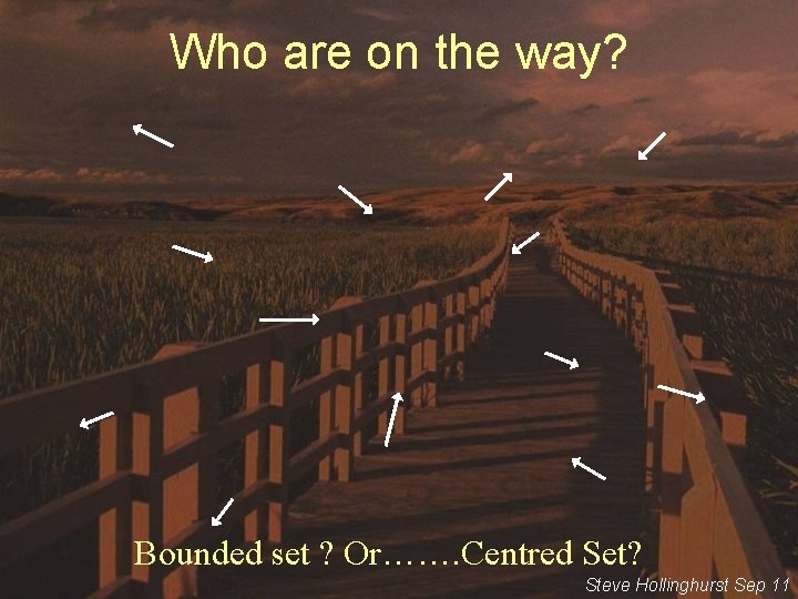 Who are on the way? Bounded set ? Or……. Centred Set? Steve Hollinghurst Sep