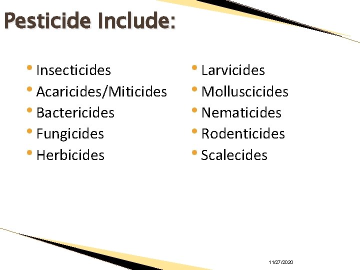 Pesticide Include: • Insecticides • Acaricides/Miticides • Bactericides • Fungicides • Herbicides • Larvicides