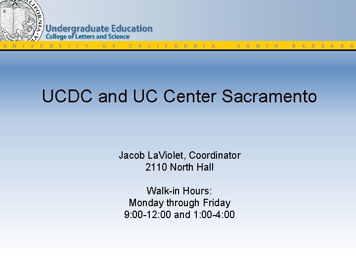 UCDC and UC Center Sacramento Jacob La. Violet, Coordinator 2110 North Hall Walk-in Hours:
