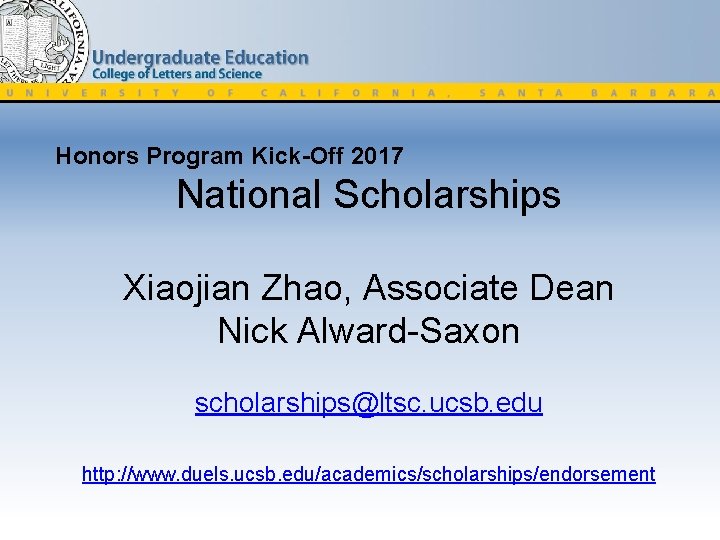 Honors Program Kick-Off 2017 National Scholarships Xiaojian Zhao, Associate Dean Nick Alward-Saxon scholarships@ltsc. ucsb.