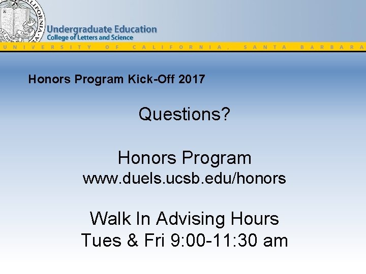 Honors Program Kick-Off 2017 Questions? Honors Program www. duels. ucsb. edu/honors Walk In Advising