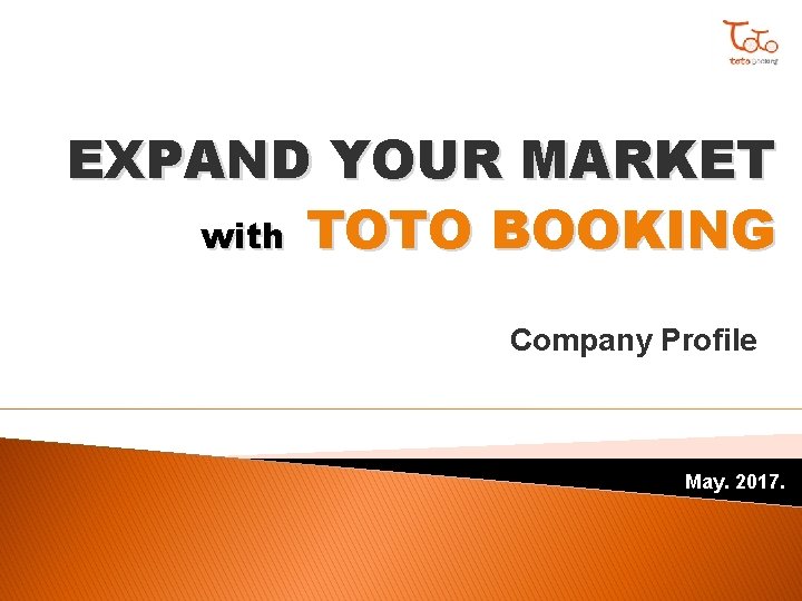 EXPAND YOUR MARKET with TOTO BOOKING Company Profile May. 2017. 