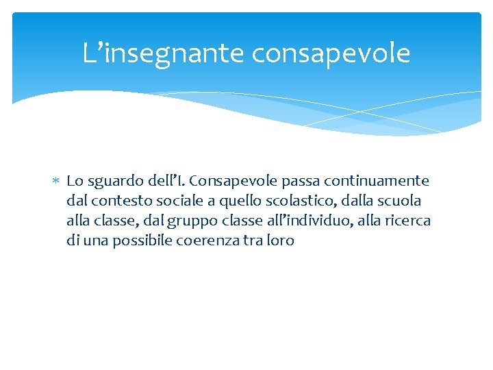 L’insegnante consapevole Lo sguardo dell’I. Consapevole passa continuamente dal contesto sociale a quello scolastico,