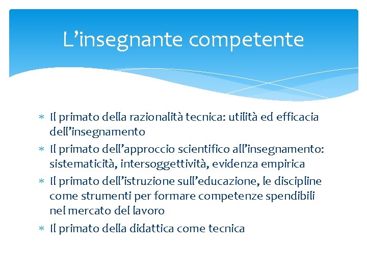 L’insegnante competente Il primato della razionalità tecnica: utilità ed efficacia dell’insegnamento Il primato dell’approccio