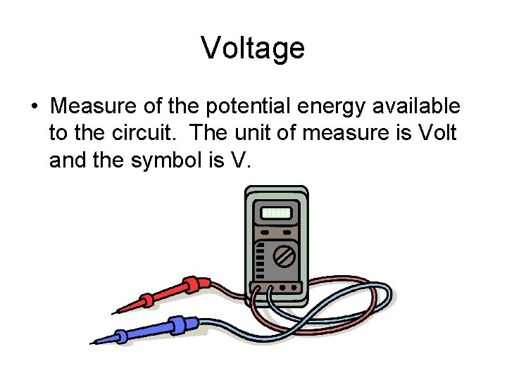 Voltage • Measure of the potential energy available to the circuit. The unit of