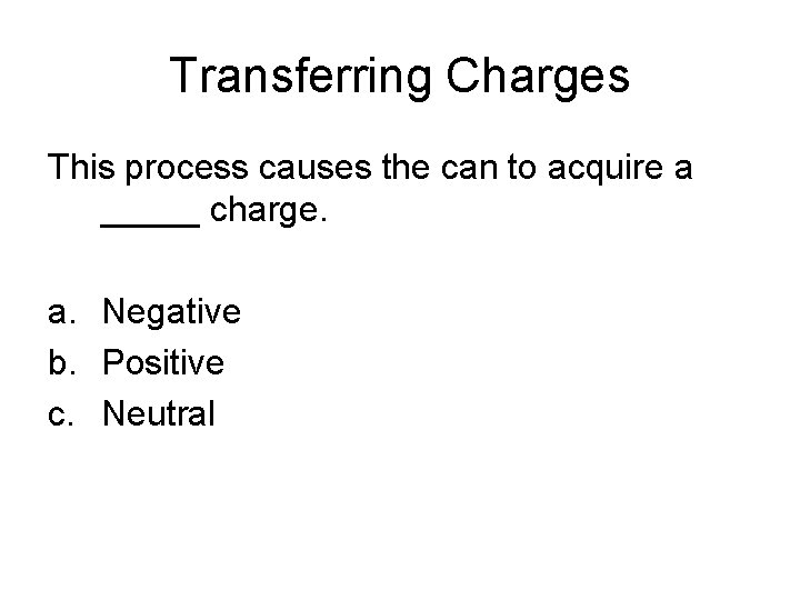 Transferring Charges This process causes the can to acquire a _____ charge. a. Negative