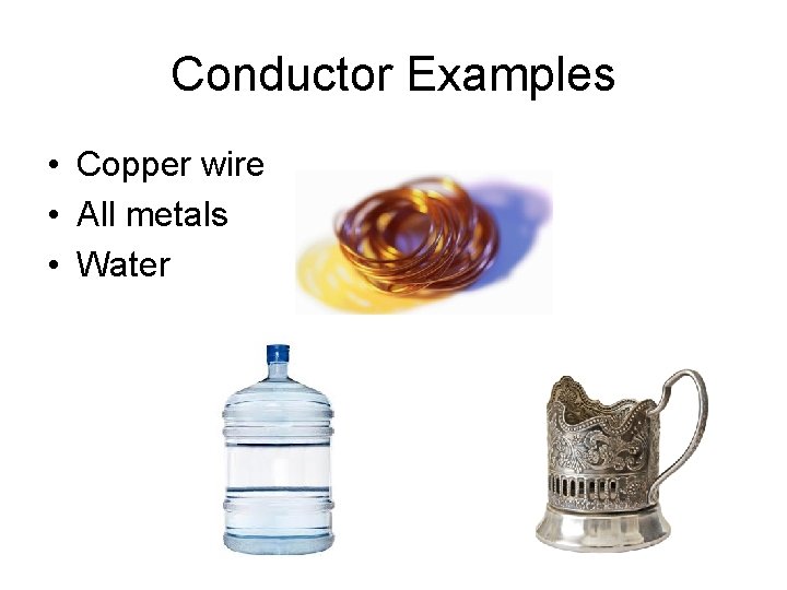 Conductor Examples • Copper wire • All metals • Water 