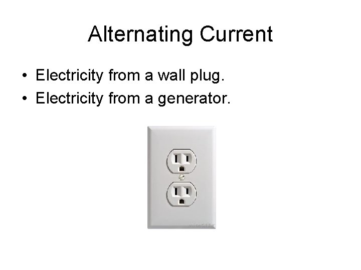 Alternating Current • Electricity from a wall plug. • Electricity from a generator. 