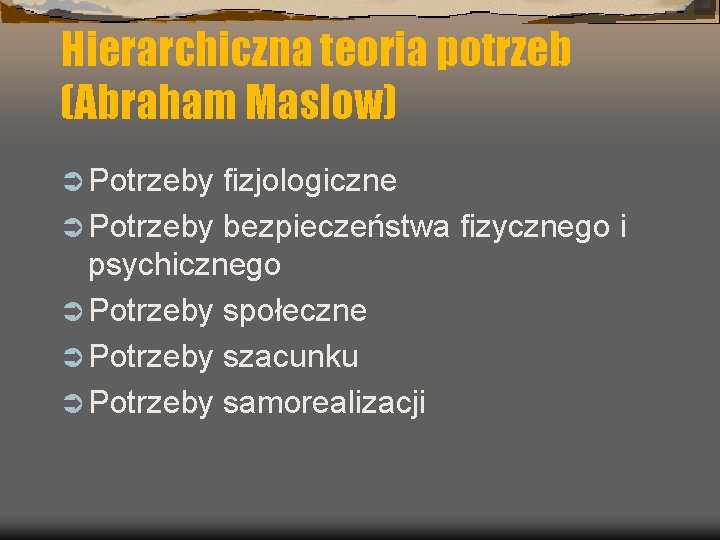 Hierarchiczna teoria potrzeb (Abraham Maslow) Ü Potrzeby fizjologiczne Ü Potrzeby bezpieczeństwa fizycznego i psychicznego