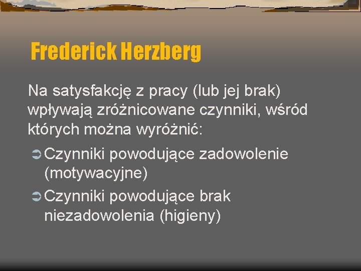 Frederick Herzberg Na satysfakcję z pracy (lub jej brak) wpływają zróżnicowane czynniki, wśród których