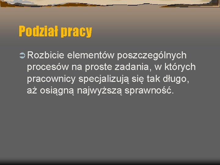 Podział pracy Ü Rozbicie elementów poszczególnych procesów na proste zadania, w których pracownicy specjalizują