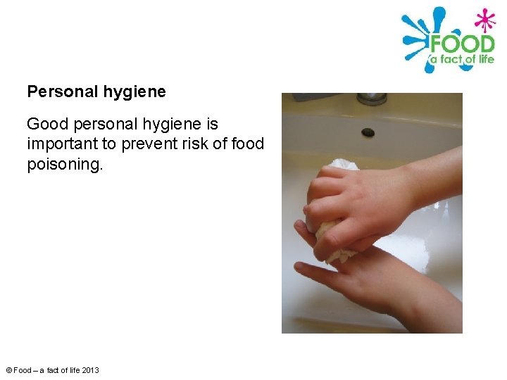 Personal hygiene Good personal hygiene is important to prevent risk of food poisoning. ©