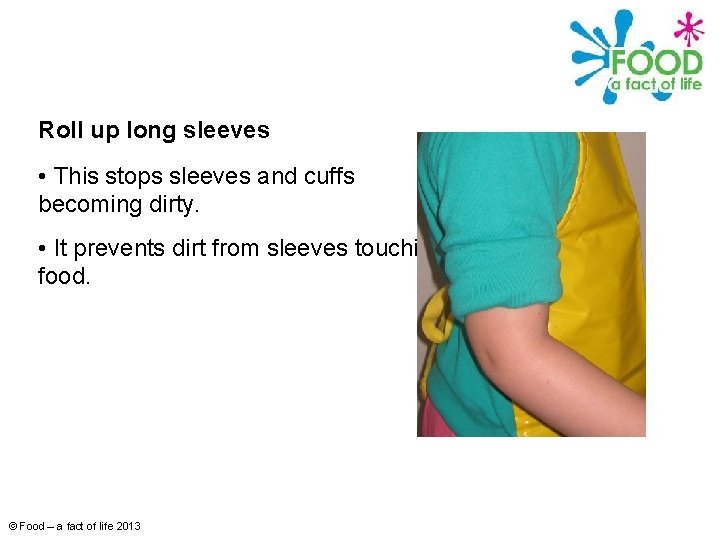 Roll up long sleeves • This stops sleeves and cuffs becoming dirty. • It