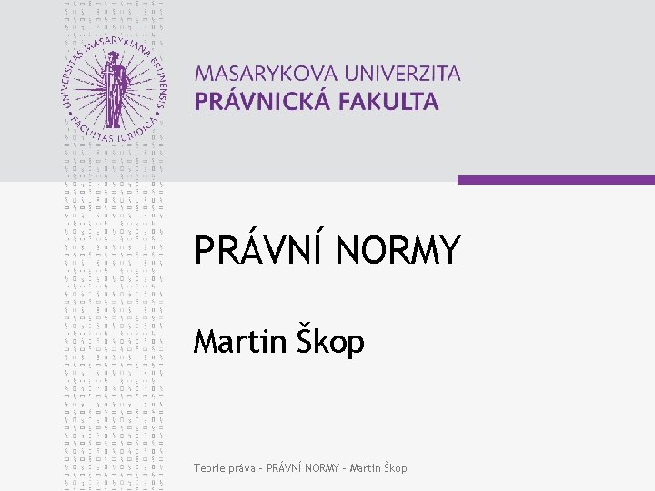 PRÁVNÍ NORMY Martin Škop Teorie práva - PRÁVNÍ NORMY - Martin Škop 