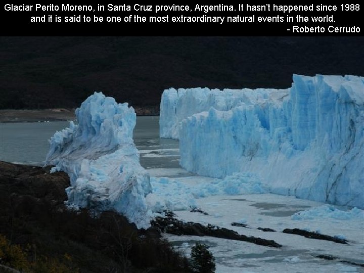 Glaciar Perito Moreno, in Santa Cruz province, Argentina. It hasn’t happened since 1988 and Glaciar Perito Moreno, in Santa Cruz province, Argentina. It hasn’t happened since 1988 and