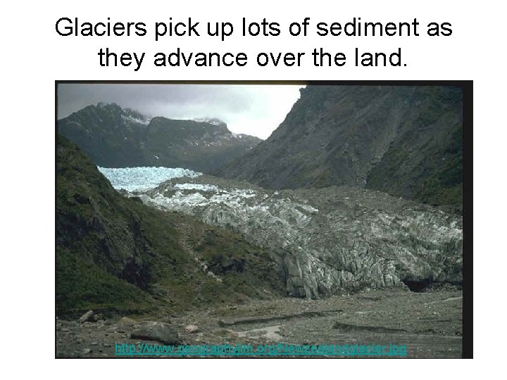 Glaciers pick up lots of sediment as they advance over the land. http: //www. Glaciers pick up lots of sediment as they advance over the land. http: //www.