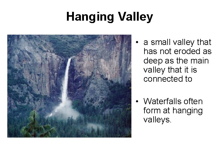 Hanging Valley • a small valley that has not eroded as deep as the Hanging Valley • a small valley that has not eroded as deep as the