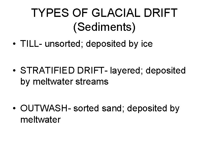 TYPES OF GLACIAL DRIFT (Sediments) • TILL- unsorted; deposited by ice • STRATIFIED DRIFT- TYPES OF GLACIAL DRIFT (Sediments) • TILL- unsorted; deposited by ice • STRATIFIED DRIFT-