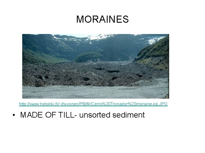 MORAINES http: //www. helsinki. fi/~jhyvonen/PB/M/Cerro%20 Tronador%20 moraine-pp. JPG • MADE OF TILL- unsorted sediment MORAINES http: //www. helsinki. fi/~jhyvonen/PB/M/Cerro%20 Tronador%20 moraine-pp. JPG • MADE OF TILL- unsorted sediment