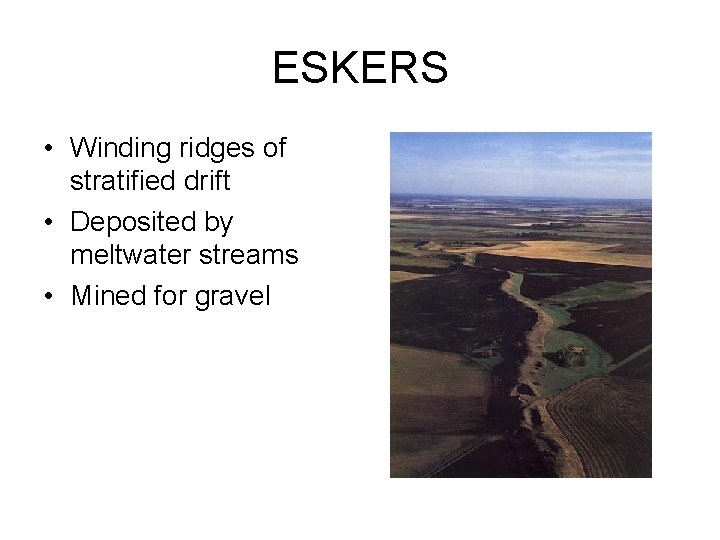 ESKERS • Winding ridges of stratified drift • Deposited by meltwater streams • Mined ESKERS • Winding ridges of stratified drift • Deposited by meltwater streams • Mined